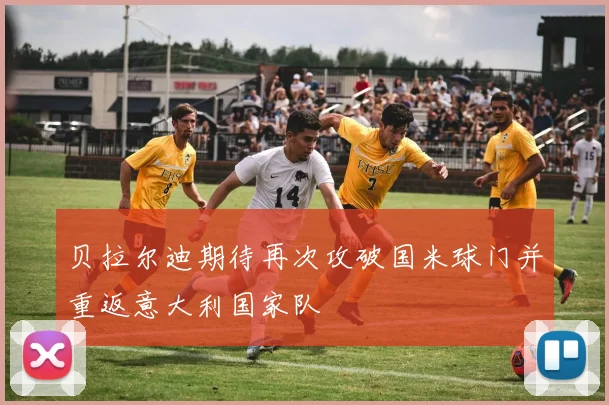 贝拉尔迪期待再次攻破国米球门并重返意大利国家队