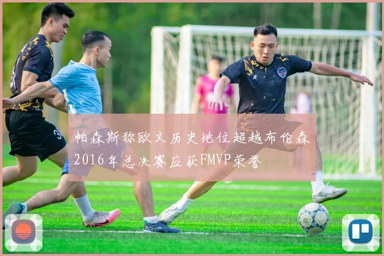 帕森斯称欧文历史地位超越布伦森2016年总决赛应获FMVP荣誉