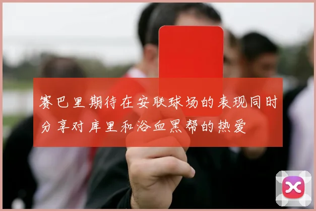 赛巴里期待在安联球场的表现同时分享对库里和浴血黑帮的热爱