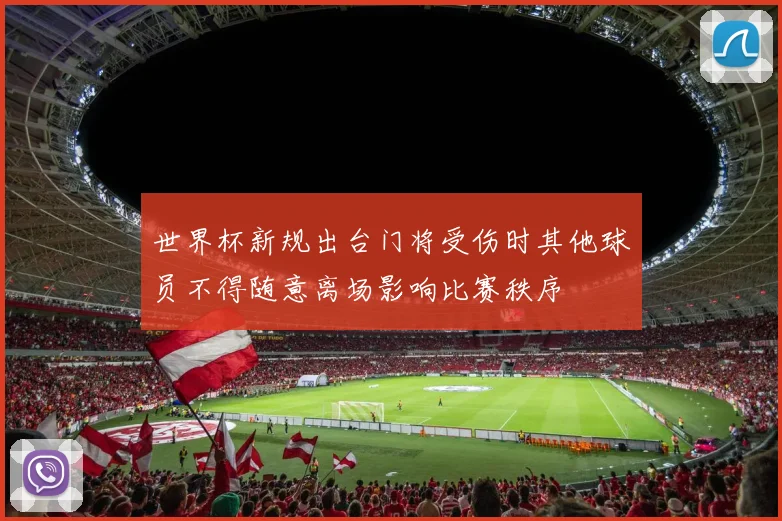 世界杯新规出台门将受伤时其他球员不得随意离场影响比赛秩序