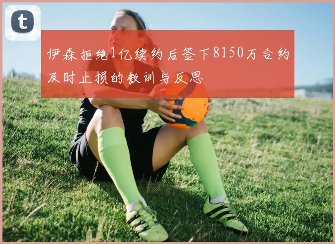 伊森拒绝1亿续约后签下8150万合约及时止损的教训与反思