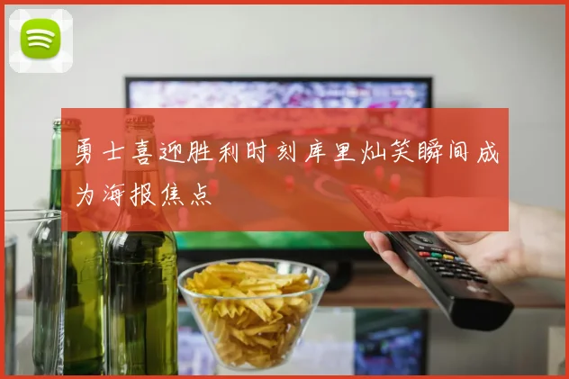 勇士喜迎胜利时刻库里灿笑瞬间成为海报焦点