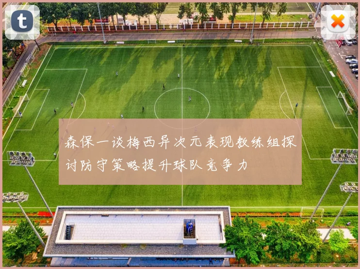森保一谈梅西异次元表现教练组探讨防守策略提升球队竞争力